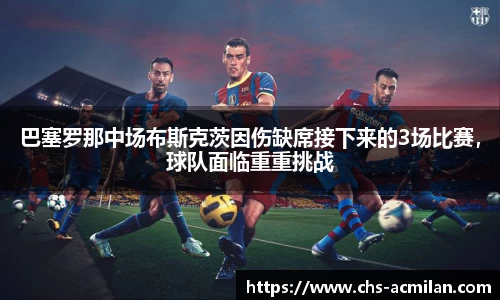 巴塞罗那中场布斯克茨因伤缺席接下来的3场比赛，球队面临重重挑战