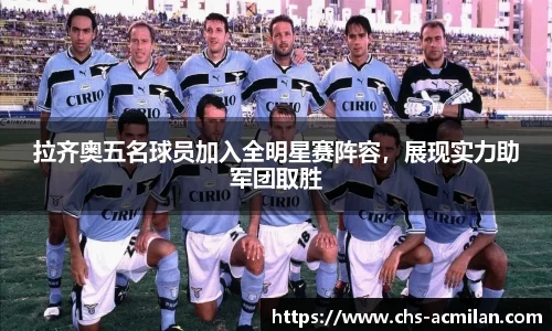 拉齐奥五名球员加入全明星赛阵容,展现实力助军团取胜