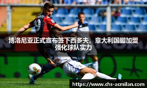 博洛尼亚正式宣布签下西多夫,意大利国脚加盟强化球队实力