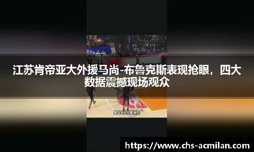 江苏肯帝亚大外援马尚-布鲁克斯表现抢眼,四大数据震撼现场观众