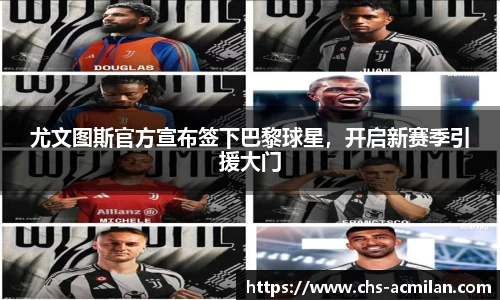 尤文图斯官方宣布签下巴黎球星,开启新赛季引援大门