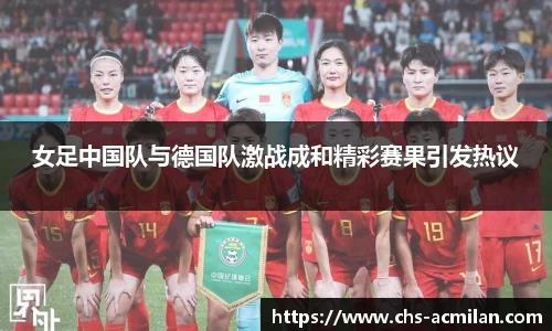 女足中国队与德国队激战成和精彩赛果引发热议