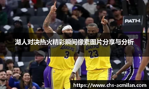湖人对决热火精彩瞬间像素图片分享与分析