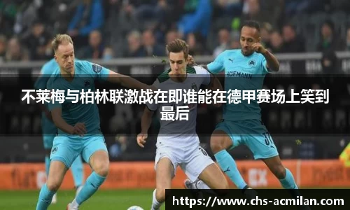 不莱梅与柏林联激战在即谁能在德甲赛场上笑到最后