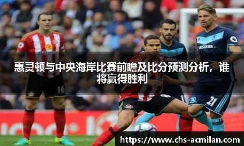 惠灵顿与中央海岸比赛前瞻及比分预测分析,谁将赢得胜利