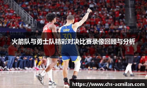 火箭队与勇士队精彩对决比赛录像回顾与分析