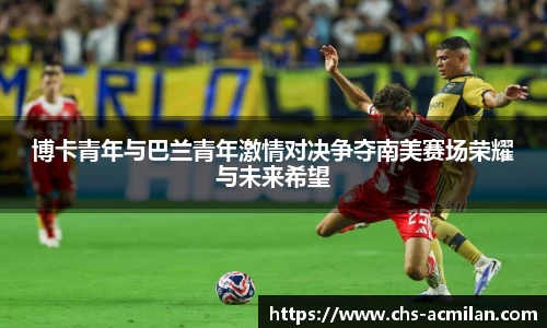 博卡青年与巴兰青年激情对决争夺南美赛场荣耀与未来希望