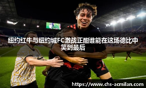 纽约红牛与纽约城FC激战正酣谁能在这场德比中笑到最后