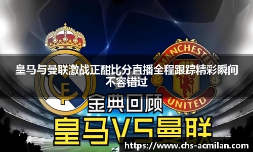 皇马与曼联激战正酣比分直播全程跟踪精彩瞬间不容错过