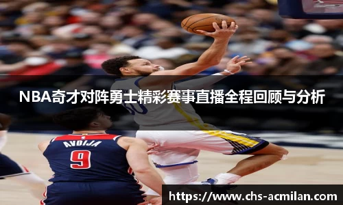 NBA奇才对阵勇士精彩赛事直播全程回顾与分析