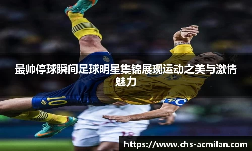 最帅停球瞬间足球明星集锦展现运动之美与激情魅力
