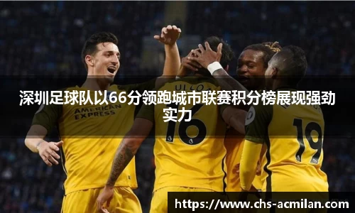 深圳足球队以66分领跑城市联赛积分榜展现强劲实力