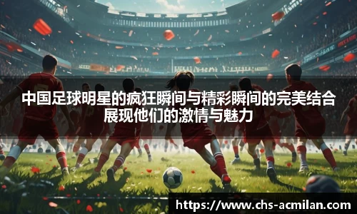 中国足球明星的疯狂瞬间与精彩瞬间的完美结合展现他们的激情与魅力