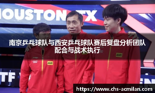 南京乒乓球队与西安乒乓球队赛后复盘分析团队配合与战术执行